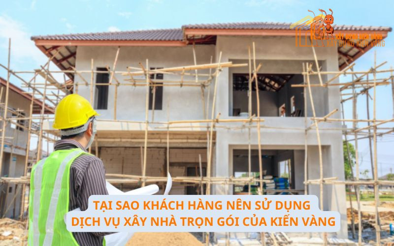 Tại sao khách hàng nên sử dụng dịch vụ xây nhà trọn gói Kiến Vàng Tại sao khách hàng nên sử dụng dịch vụ xây nhà trọn gói Kiến Vàng